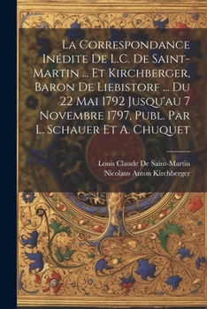 Paperback La Correspondance Inédite De L.C. De Saint-Martin ... Et Kirchberger, Baron De Liebistorf ... Du 22 Mai 1792 Jusqu'au 7 Novembre 1797, Publ. Par L. Sc [French] Book