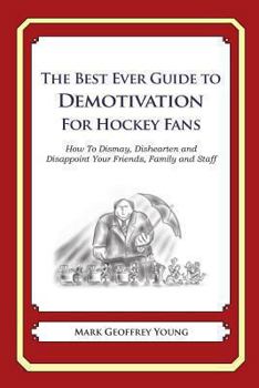 Paperback The Best Ever Guide to Demotivation For Hockey Fans: How To Dismay, Dishearten and Disappoint Your Friends, Family and Staff Book