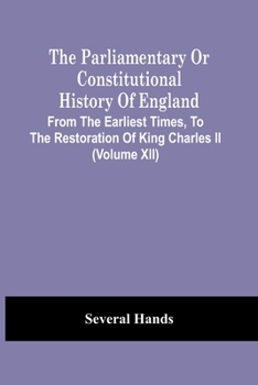 The Parliamentary or Constitutional History of England, from the Earliest Times, to the Restoration of King Charles II Volume 12
