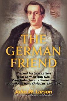 The German Friend: War and Postwar Letters from German Anti-Nazi Prinz Hubertus zu Lowenstein to American Hans Christian, 1942-1947