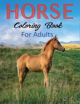 Horse Coloring Book for Adults: Nice Book Cover and 45+ Horse for Adults and All Fans With Cool Images. A Perfect Coloring Book Gift For Horse Lover