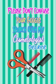 Paperback Please Don't Confuse Your Google Search With My Cosmetologist Degree: Gift Notebook Journal for People With Jobs, Careers and Occupations Book