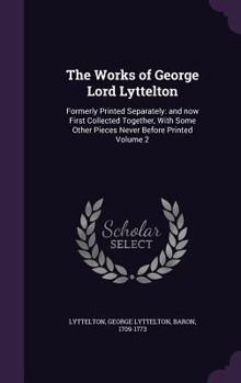 Hardcover The Works of George Lord Lyttelton: Formerly Printed Separately: and now First Collected Together, With Some Other Pieces Never Before Printed Volume Book