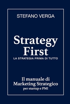 Paperback Strategy First - La strategia prima di tutto: Il manuale di marketing strategico per startup e PMI [Italian] Book