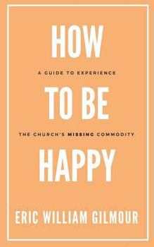 Paperback How to Be Happy: A Guide to Experience the Church's Missing Commodity Book