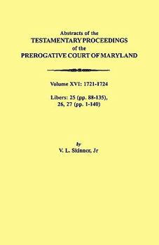 Paperback Abstracts of the Testamentary Proceedings of the Prerogative Court of Maryland. Volume XVI: 1721-1724. Libers: 25 (Pp. 88-135), 26, 27 (Pp. 1-140) Book