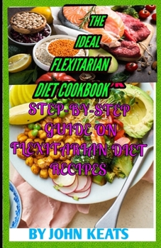 Paperback The Ideal Flexitarian Diet Cookbook: Step-By-Step Guide on Flexitarian Diet Recipes Book