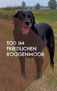 Tod im friedlichen Roggenmoor: Labrador Siley ermittelt (German Edition)
