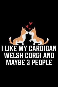 I Like My Cardigan Welsh Corgi And Maybe 3 People: Corgi Life Journal Notebook - Pembroke Welsh Corgi Lover Gifts - Corgi Lover Corgi Dog Notebook ... Corgi Diary, Corgi Face, New Corgi Gifts