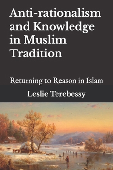 Paperback Anti-rationalism and Knowledge in Muslim Tradition: Returning to Reason in Islam Book