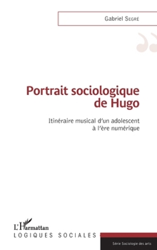 Portrait sociologique de Hugo: Itinéraire musical d'un adolescent à l'ère numérique (Logiques Sociales) (French Edition)