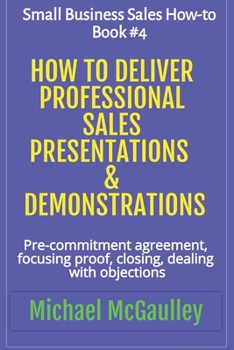 Paperback How to Deliver Professional Sales Presentations & Demonstrations: Pre-commitment agreement, Focusing proof, closing, dealing with objections Book