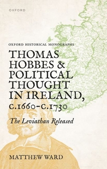 Thomas Hobbes and Political Thought in Ireland C.1660- C.1720: The Leviathan Released