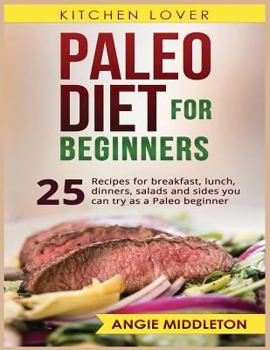 Paleo Diet for Beginners: 25 Recipes for Breakfast, Lunch, Dinners, Salads and Sides You Can Try as a Paleo Beginner.