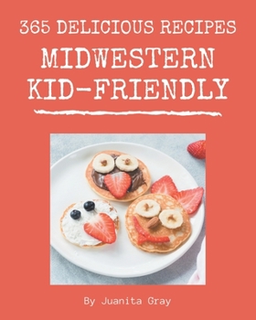 Paperback 365 Delicious Midwestern Kid-Friendly Recipes: The Highest Rated Midwestern Kid-Friendly Cookbook You Should Read Book
