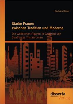 Paperback Starke Frauen zwischen Tradition und Moderne: Die weiblichen Figuren in Gottfried von Straßburgs Tristanroman [German] Book