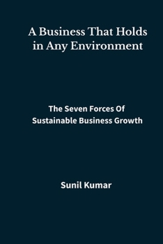 A Business That Holds in Any Environment: The Seven Forces of Sustainable Business Growth