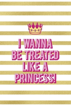 I Wanna Be Treated Like A Princess!: All Purpose 6x9" Blank Lined Notebook Journal Way Better Than A Card Trendy Unique Gift Gold and White Striped Bratt