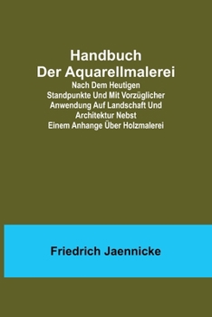 Paperback Handbuch der Aquarellmalerei; Nach dem heutigen Standpunkte und mit vorzüglicher Anwendung auf Landschaft und Architektur nebst einem Anhange über Hol [German] Book