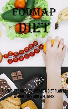 Fodmap Diet: A Complete Guide to Create a Diet Plan to Weight Loss and Wellness