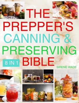 The Prepper's Canning & Preserving Bible [8 in 1]: Time-Honored Techniques in the Modern Age - Preserving Tradition through Canning, Dehydration, Freeze-Drying, and Beyond for Savvy Homesteaders