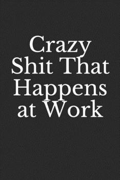 Crazy Shit That Happens at Work: Lined Notebook, Journal Gift, 6x9, 110 Pages, Soft Cover, Matte Finish