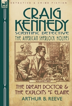 Craig Kennedy-Scientific Detective: Volume 2-The Dream Doctor & the Exploits of Elaine - Book  of the Craig Kennedy, Scientific Detective