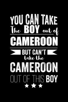 Can take Boy out of Cameroon but can't take the Cameroon out of this boy Pride Proud Patriotic 120 pages 6 x 9 Notebook: Blank Journal for those Patriotic about their country of origin