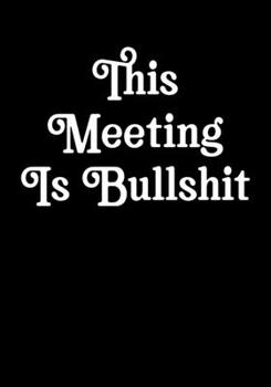 This Meeting Is Bullshit: Coworker Notebook, Sarcastic Humor, Funny Gag Gift Work, Boss, Colleague, Employee, HR, Office Journal Meeting Logbook (employee appreciation gifts)