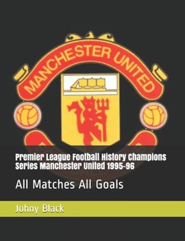 Premier League Football History Champions Series Manchester United 1995-96: All Matches All Goals (Premier League Champions)