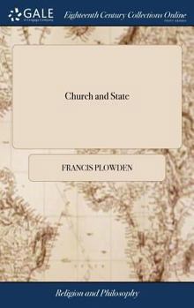 Church and state: being an enquiry into the origin nature and extent of ecclesiastical and civil authority, with reference to the British constitution. By Francis Plowden, L.C.D.