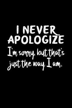 I Never Apologize I'm Sorry But That's Just The Way I Am: 6x9 Blank Funny Notebook Or Couple Book - Birthday Journal Or Family Diary for Men and Women