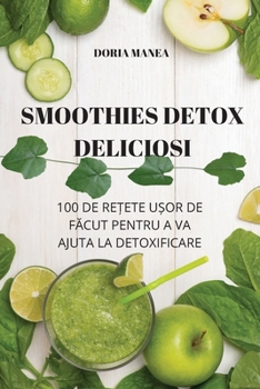 Paperback Smoothies Detox Deliciosi: 100 de Re&#538;ete U&#536;or de F&#258;cut Pentru a Va Ajuta La Detoxificare [Romanian] Book