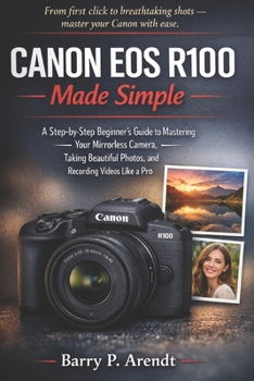 CANON EOS R100 MADE SIMPLE: A Step-by-Step Beginner’s Guide to Mastering Your Mirrorless Camera, Taking Beautiful Photos, and Recording Videos Like a Pro (Smart Devices Made Easy)