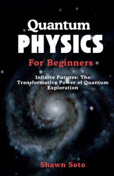 Paperback Quantum Physics For Beginners: Infinite Futures: The Transformative Power of Quantum Exploration Book