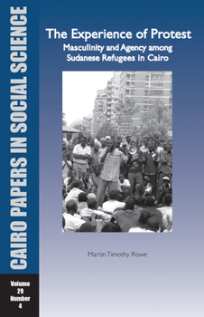 The Experience Of Protest: Masculinity And Agency Among Sudanese Refugees In Cairo (Cairo Papers In Social Science, 29. 4)