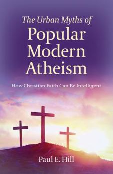 Paperback The Urban Myths of Popular Modern Atheism: How Christian Faith Can Be Intelligent Book