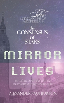 The Unknown Life of Jake Fidellius: Mirror Lives: The Consensus of Stars (Quantum Ethics Short Stories Series)
