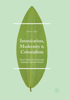 Paperback Intoxication, Modernity, and Colonialism: Freud's Industrial Unconscious, Benjamin's Hashish Mimesis Book