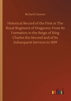 Paperback Historical Record of the First or The Royal Regiment of Dragoons: From Its Formation in the Reign of King Charles the Second and of Its Subsequent Ser Book