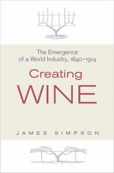 Hardcover Creating Wine: The Emergence of a World Industry, 1840-1914 Book
