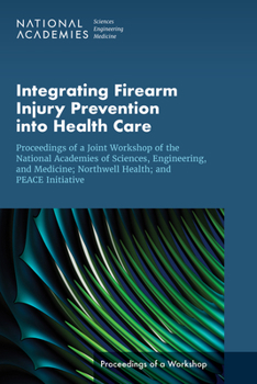Integrating Firearm Injury Prevention into Health Care: Proceedings of a Joint Workshop of the National Academies of Sciences, Engineering, and ... PEACE Initiative
