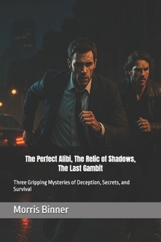 The Perfect Alibi, The Relic of Shadows, The Last Gambit: Three Gripping Mysteries of Deception, Secrets, and Survival