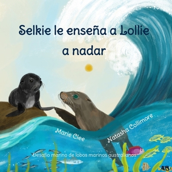 Selkie le enseña a Lollie a nadar: Desafío marino de lobos marinos Australianos (Spanish Edition)