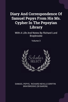 Paperback Diary And Correspondence Of Samuel Pepys From His Ms. Cypher In The Pepsyian Library: With A Life And Notes By Richard Lord Braybrooke; Volume 3 Book