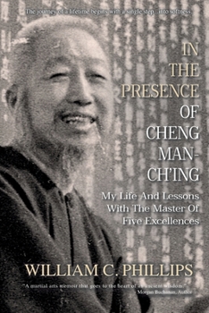 In The Presence Of Cheng Man-Ch'ing: My Life And Lessons With The Master Of Five Excellences