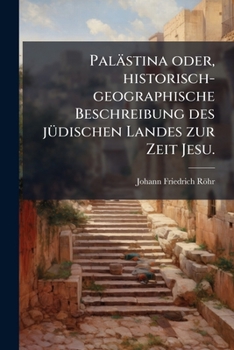 Palästina: Oder, Historisch-geographische Beschreibung Des Jüdischen Landes Zur Zeit Jesu Zur Beförderung Einer Anschaulichen Kenntniss Der ... Und Gebildete Bibelleser...