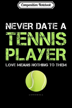 Composition Notebook: Never Date A Tennis Player Love Means Nothing To Them  Journal/Notebook Blank Lined Ruled 6x9 100 Pages