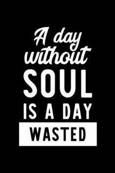 A Day Without Soul Is A Day Wasted: Notebook for Soul Lover | Great Christmas & Birthday Gift Idea for Soul Fan | Soul Journal | Soul Fan Diary | 100 pages 6x9 inches