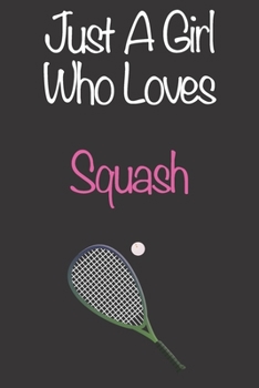 Just A Girl Who Loves Squash: Gift Notebook for Squash Lovers, Great Gift for a Girl who likes Ball Sports, Christmas Gift Book for Squash Player and Coach, Journal to Write in and Lined Notebook